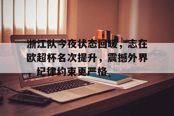 澳门美高梅官方-浙江队今夜状态回暖，志在欧超杯名次提升，震撼外界，纪律约束更严格